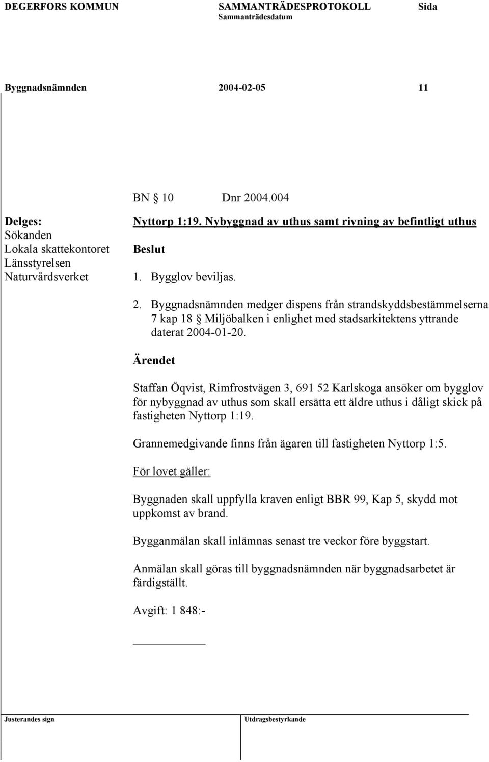 Grannemedgivande finns från ägaren till fastigheten Nyttorp 1:5. För lovet gäller: Byggnaden skall uppfylla kraven enligt BBR 99, Kap 5, skydd mot uppkomst av brand.