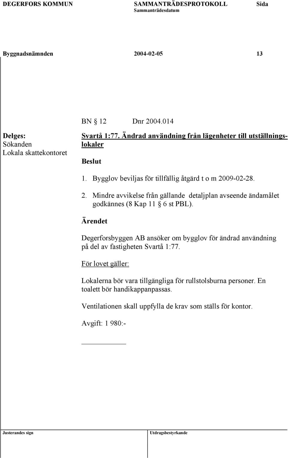 09-02-28. 2. Mindre avvikelse från gällande detaljplan avseende ändamålet godkännes (8 Kap 11 6 st PBL).