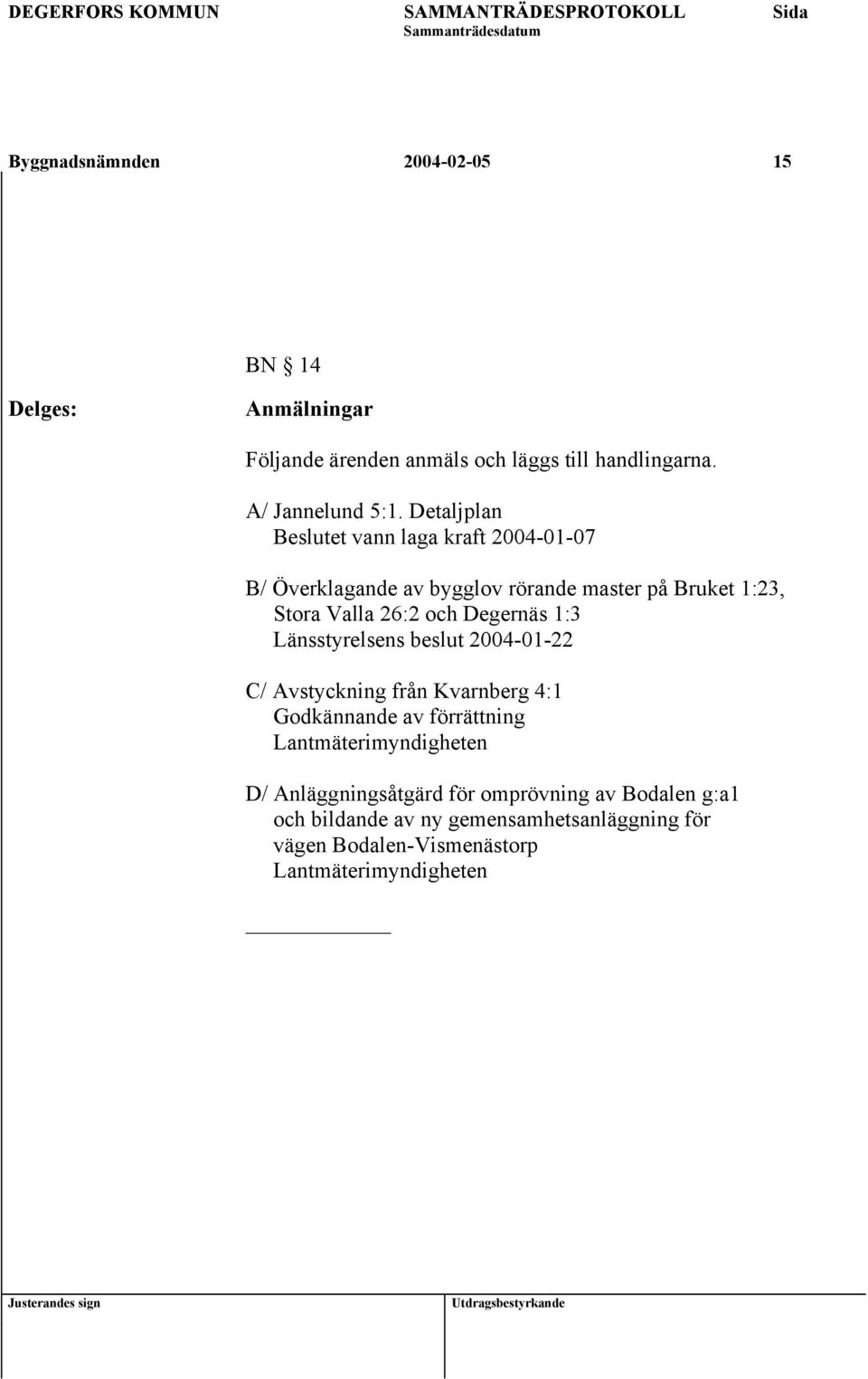 1:3 Länsstyrelsens beslut 2004-01-22 C/ Avstyckning från Kvarnberg 4:1 Godkännande av förrättning Lantmäterimyndigheten D/