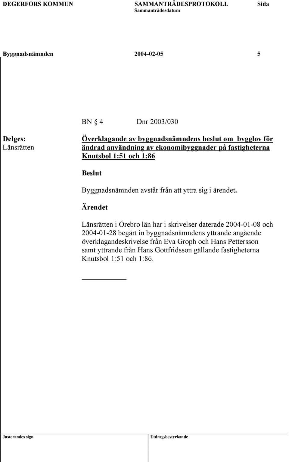 Länsrätten i Örebro län har i skrivelser daterade 2004-01-08 och 2004-01-28 begärt in byggnadsnämndens yttrande angående