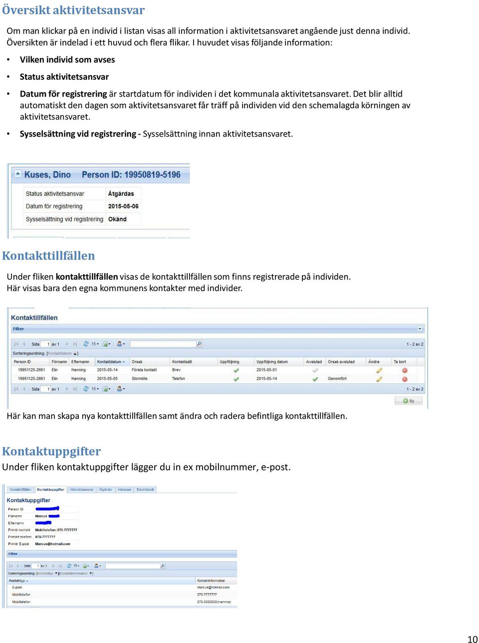 Det blir alltid automatiskt den dagen som aktivitetsansvaret får träff på individen vid den schemalagda körningen av aktivitetsansvaret.