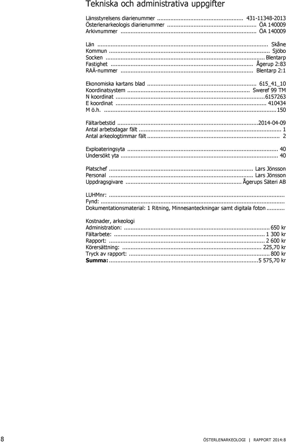 .. 2014-04-09 Antal arbetsdagar fält... 1 Antal arkeologtimmar fält... 2 Exploateringsyta... 40 Undersökt yta... 40 Platschef... Lars Jönsson Personal... Lars Jönsson Uppdragsgivare.