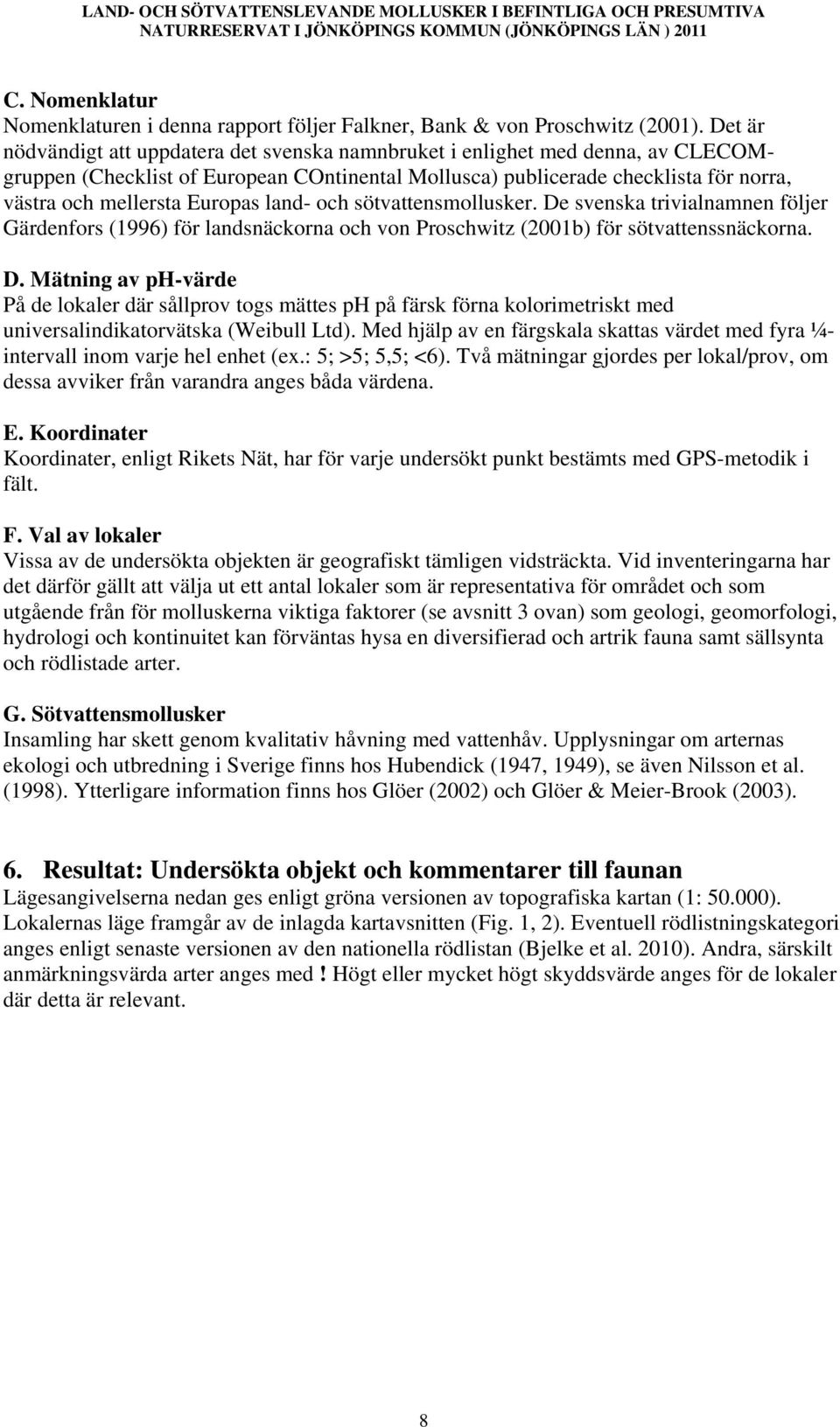 Europas land- och sötvattensmollusker. De svenska trivialnamnen följer Gärdenfors (1996) för landsnäckorna och von Proschwitz (2001b) för sötvattenssnäckorna. D. Mätning av ph-värde På de lokaler där sållprov togs mättes ph på färsk förna kolorimetriskt med universalindikatorvätska (Weibull Ltd).