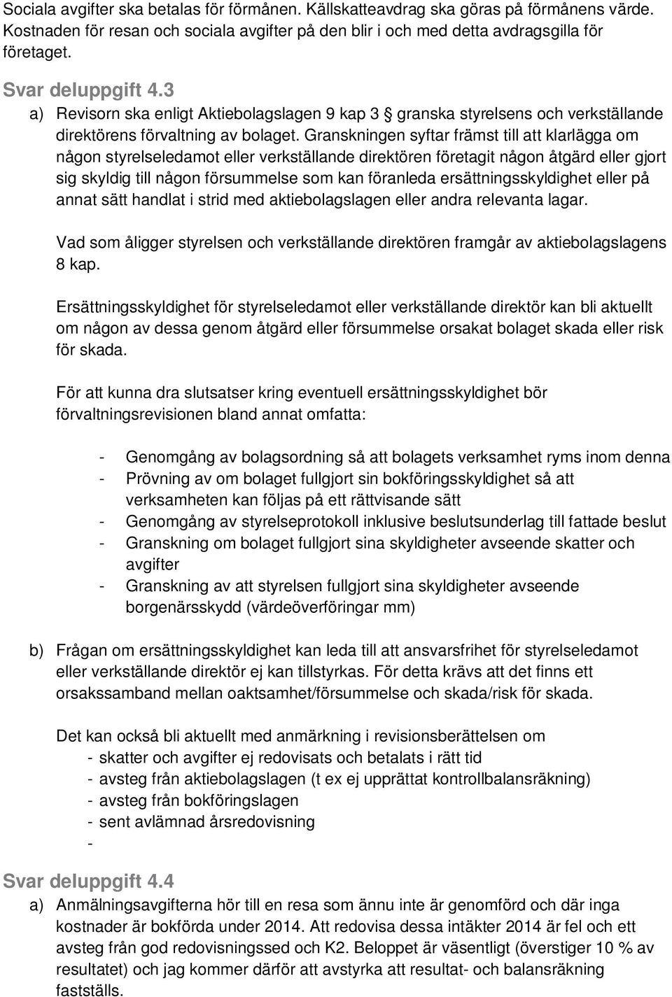 Granskningen syftar främst till att klarlägga om någon styrelseledamot eller verkställande direktören företagit någon åtgärd eller gjort sig skyldig till någon försummelse som kan föranleda