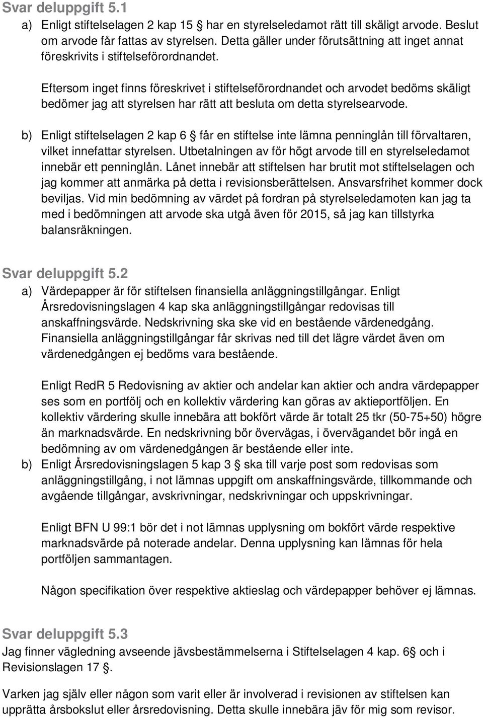 Eftersom inget finns föreskrivet i stiftelseförordnandet och arvodet bedöms skäligt bedömer jag att styrelsen har rätt att besluta om detta styrelsearvode.