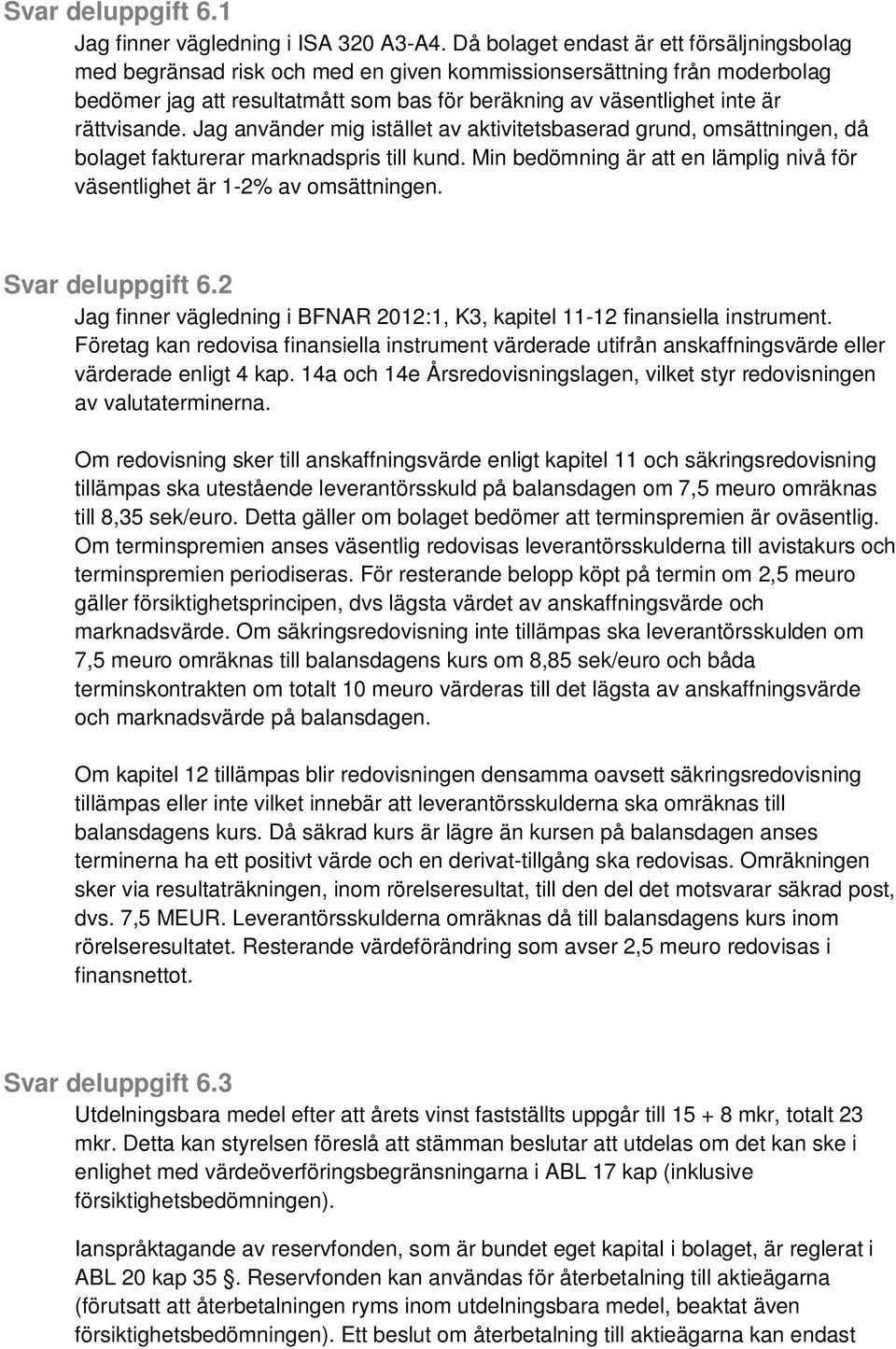 rättvisande. Jag använder mig istället av aktivitetsbaserad grund, omsättningen, då bolaget fakturerar marknadspris till kund.