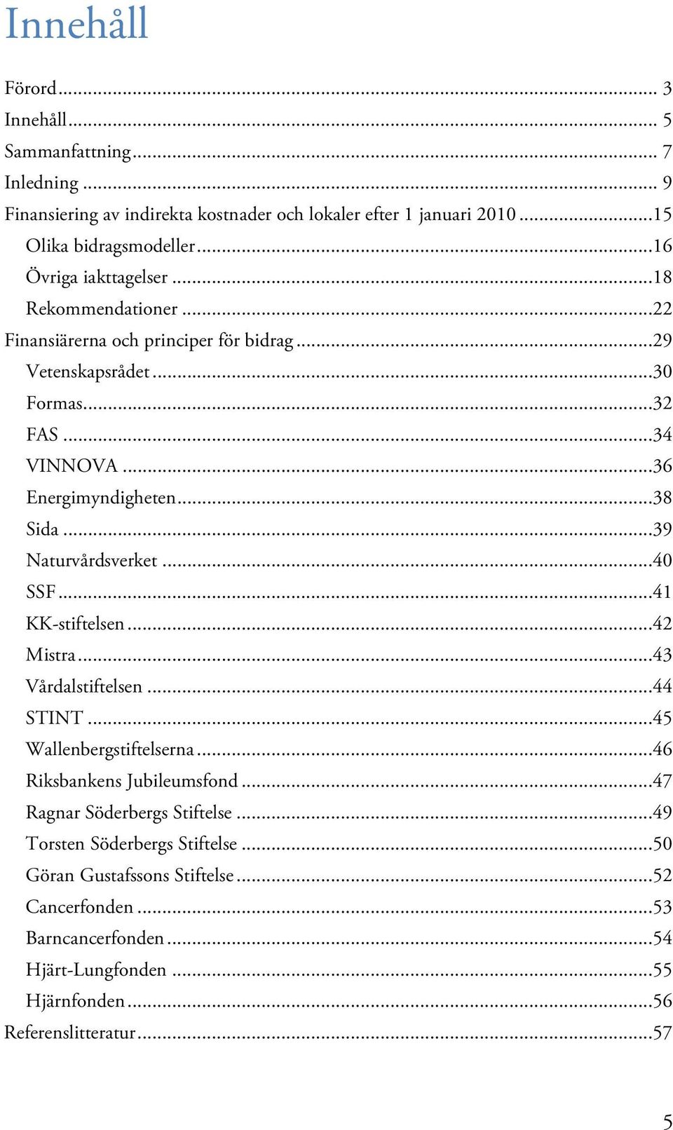 ..39 Naturvårdsverket...40 SSF...41 KK-stiftelsen...42 Mistra...43 Vårdalstiftelsen...44 STINT...45 Wallenbergstiftelserna...46 Riksbankens Jubileumsfond.