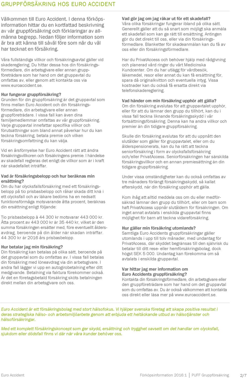 Du hittar dessa hos din försäkringsförmedlare, din arbetsgivare eller annan gruppföreträdare som har hand om det gruppavtal du omfattas av, eller genom att kontakta oss via www.euroaccident.se.