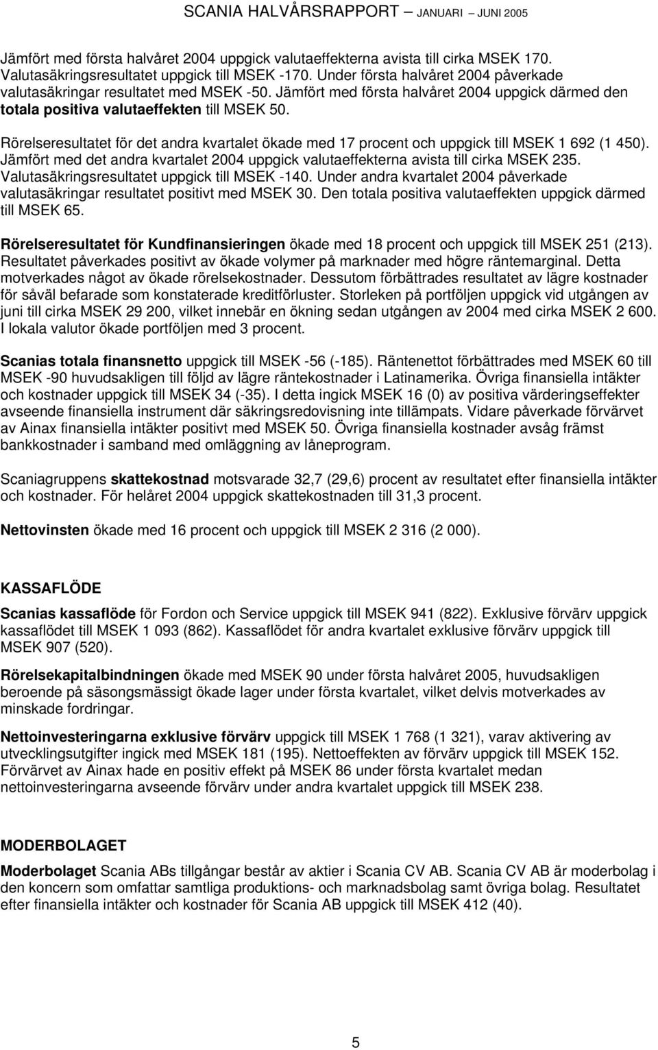 Rörelseresultatet för det andra kvartalet ökade med 17 procent och uppgick till MSEK 1 692 (1 450). Jämfört med det andra kvartalet 2004 uppgick valutaeffekterna avista till cirka MSEK 235.