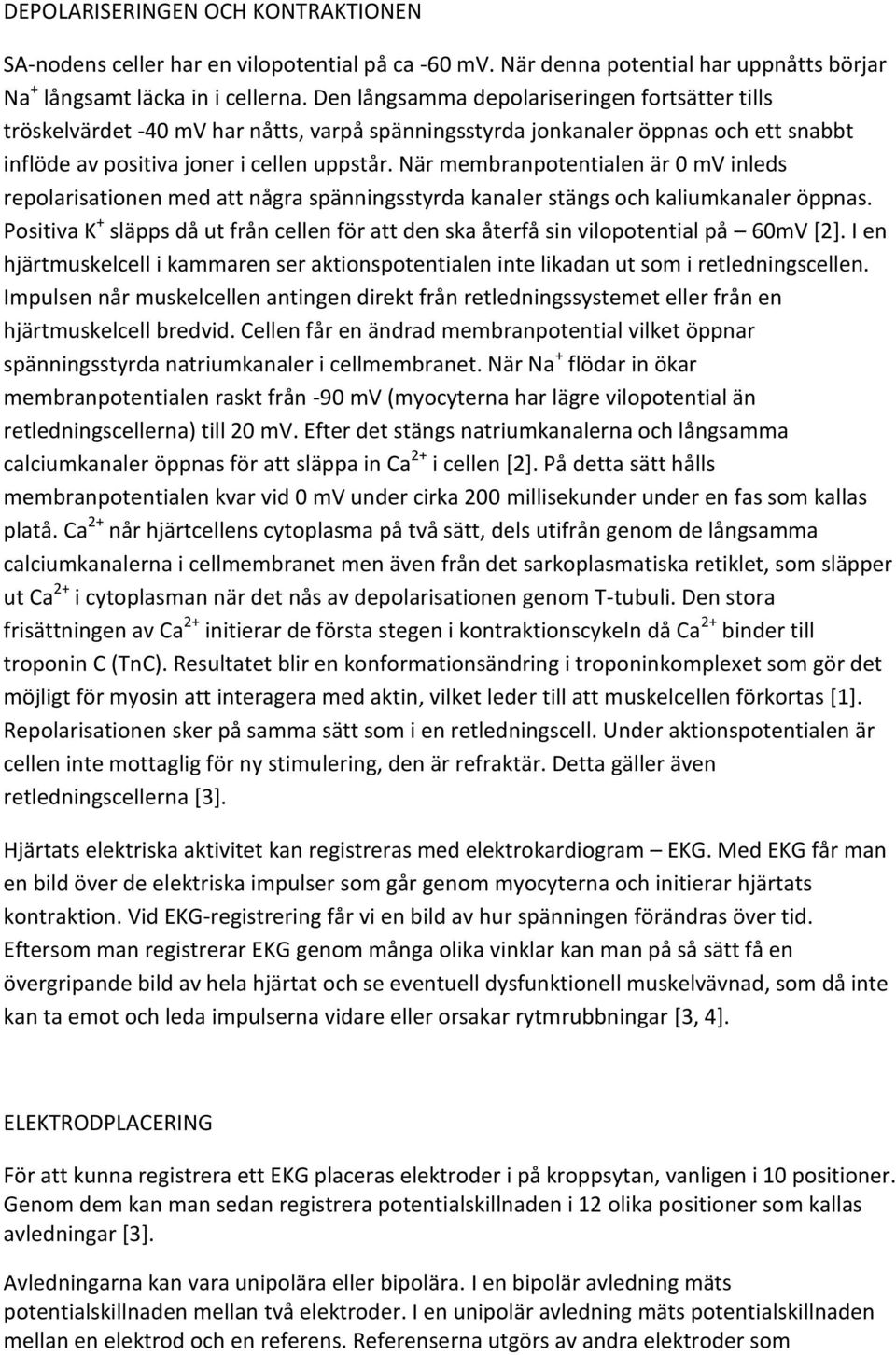 När membranpotentialen är 0 mv inleds repolarisationen med att några spänningsstyrda kanaler stängs och kaliumkanaler öppnas.