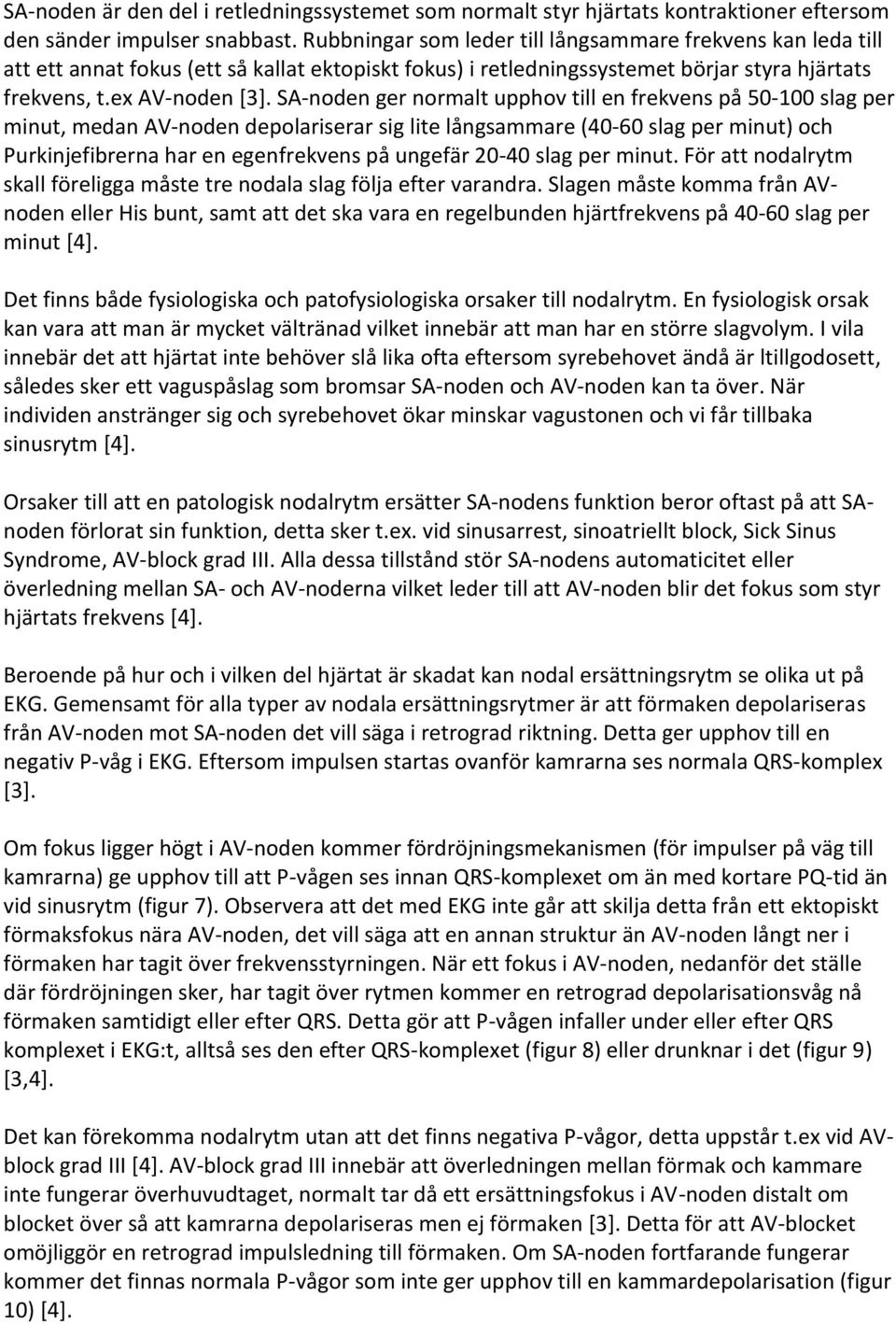 SA-noden ger normalt upphov till en frekvens på 50-100 slag per minut, medan AV-noden depolariserar sig lite långsammare (40-60 slag per minut) och Purkinjefibrerna har en egenfrekvens på ungefär