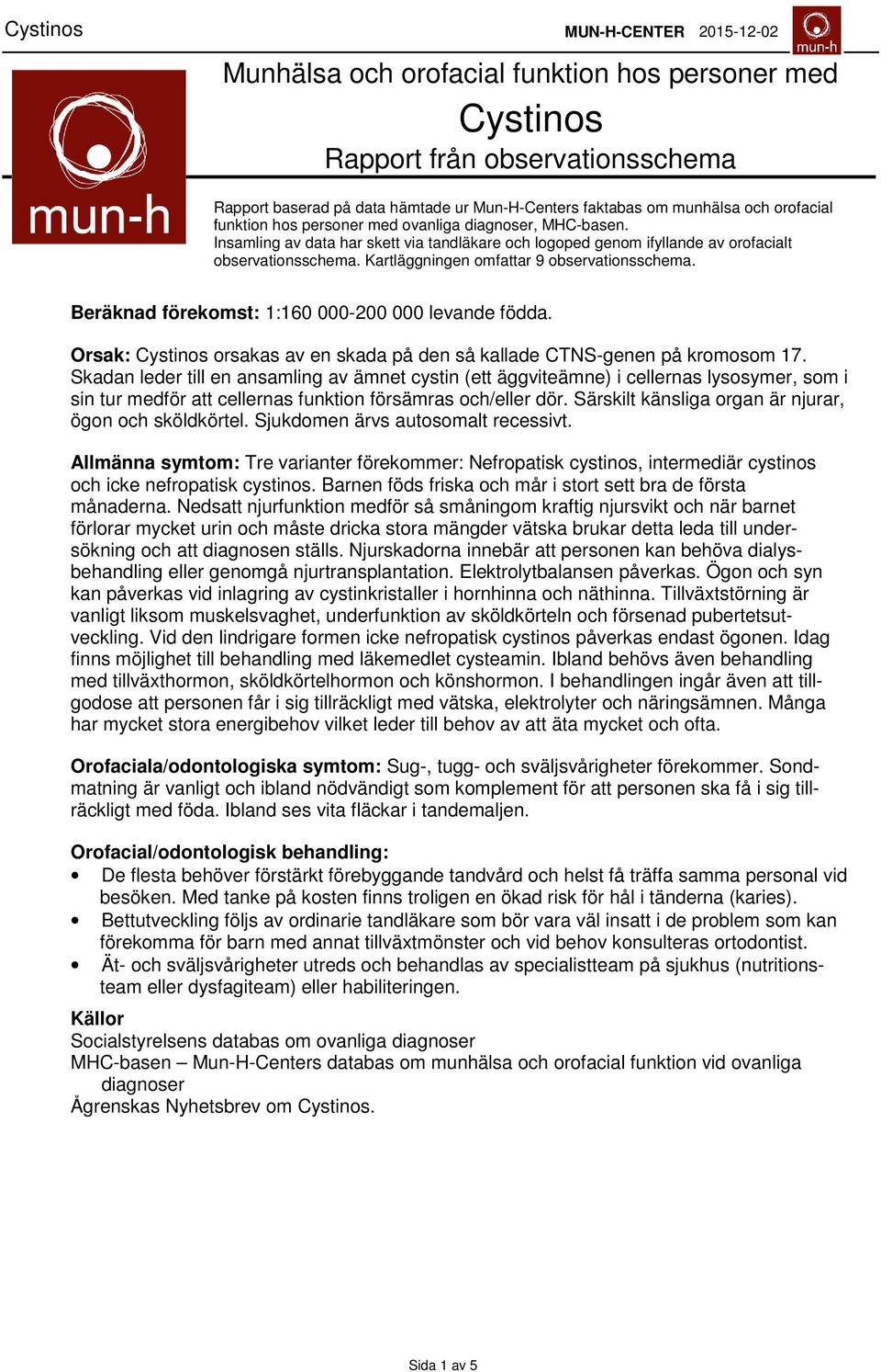 Beräknad förekomst: :6-2 levande födda. Orsak: Cystinos orsakas av en skada på den så kallade CTNS-genen på kromosom 7.