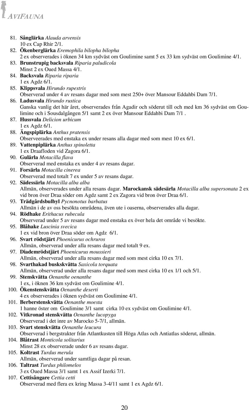 Klippsvala Hirundo rupestris Observerad under 4 av resans dagar med som mest 250+ över Mansour Eddahbi Dam 7/1. 86.