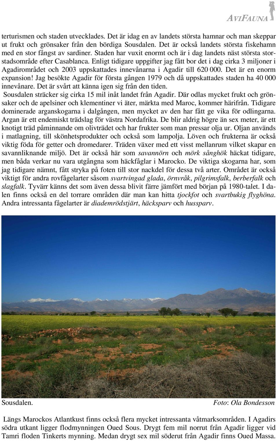 Enligt tidigare uppgifter jag fått bor det i dag cirka 3 miljoner i Agadirområdet och 2003 uppskattades innevånarna i Agadir till 620 000. Det är en enorm expansion!