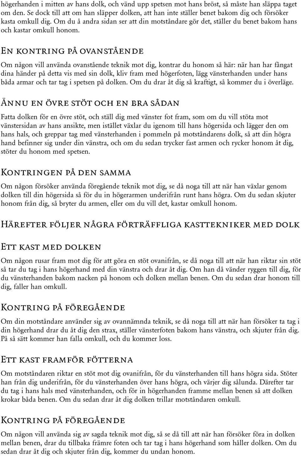 Om du å andra sidan ser att din motståndare gör det, ställer du benet bakom hans och kastar omkull honom.