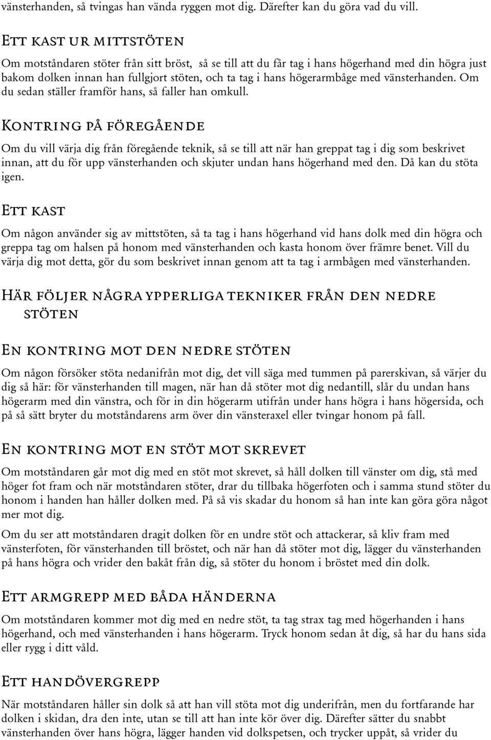 med vänsterhanden. Om du sedan ställer framför hans, så faller han omkull.