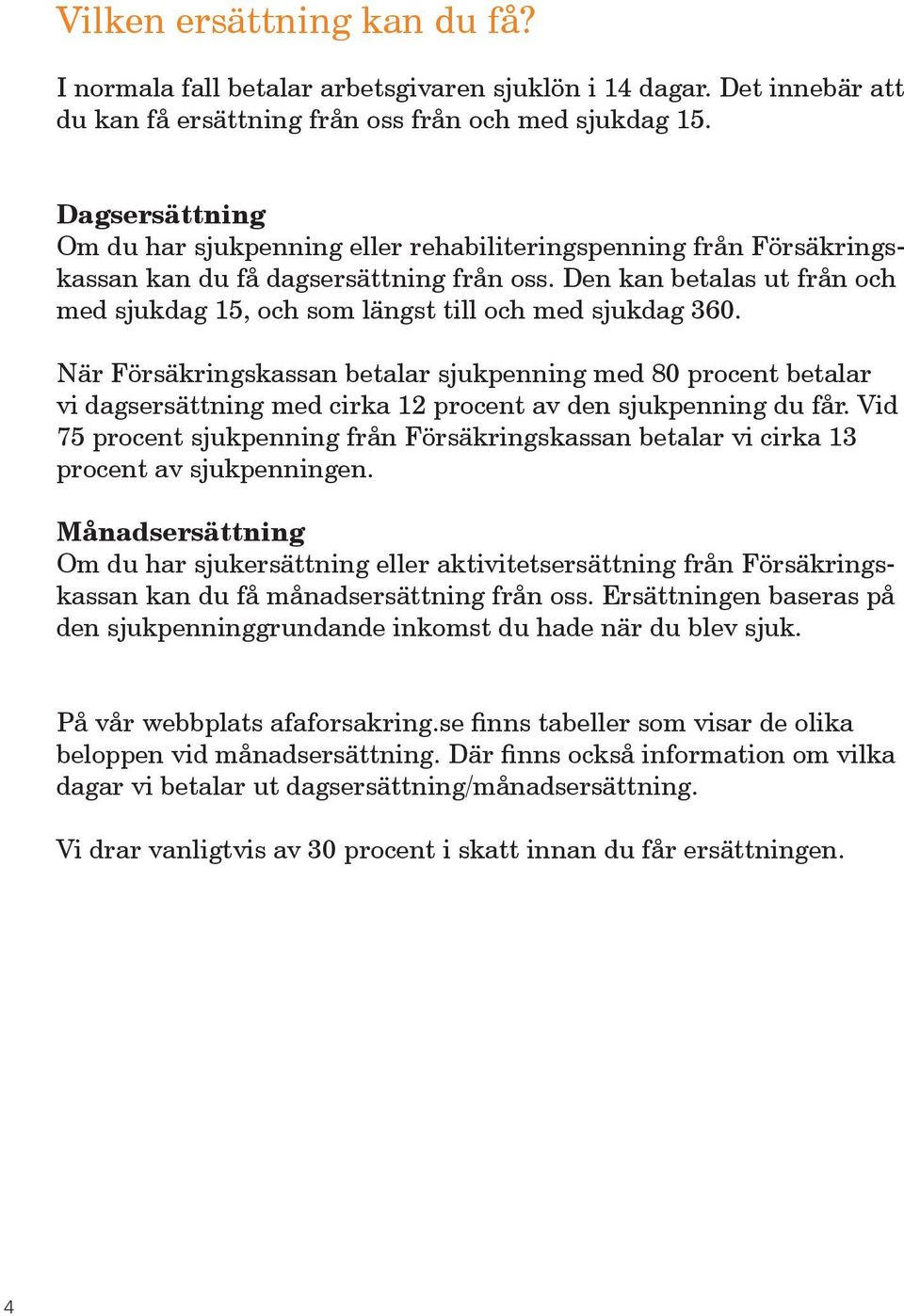 Den kan betalas ut från och med sjukdag 15, och som längst till och med sjukdag 360.