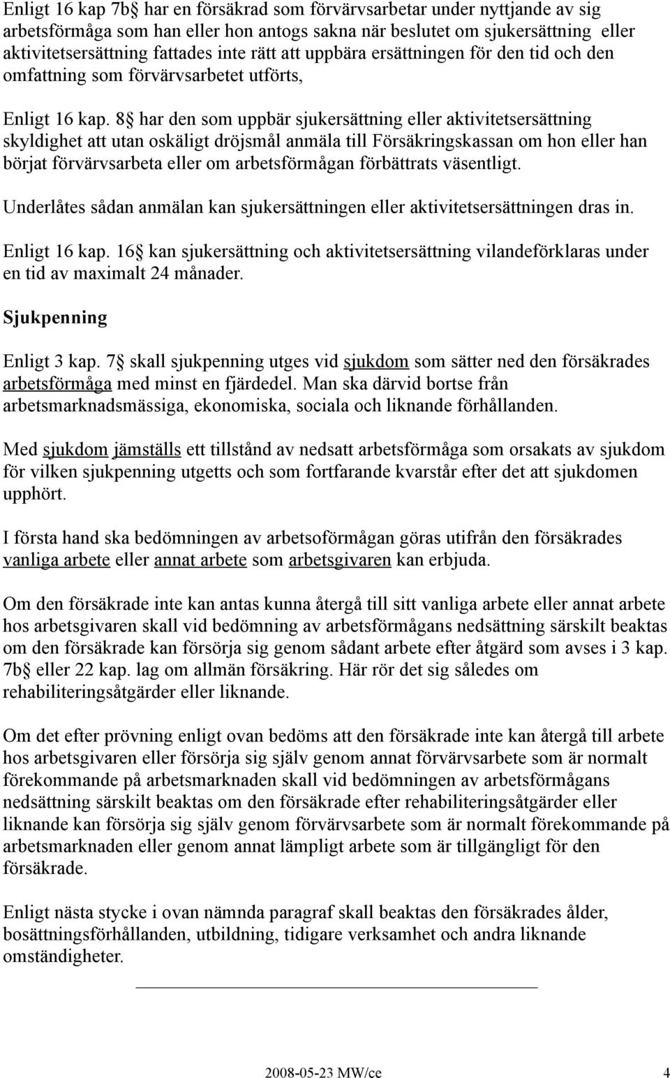 8 har den som uppbär sjukersättning eller aktivitetsersättning skyldighet att utan oskäligt dröjsmål anmäla till Försäkringskassan om hon eller han börjat förvärvsarbeta eller om arbetsförmågan