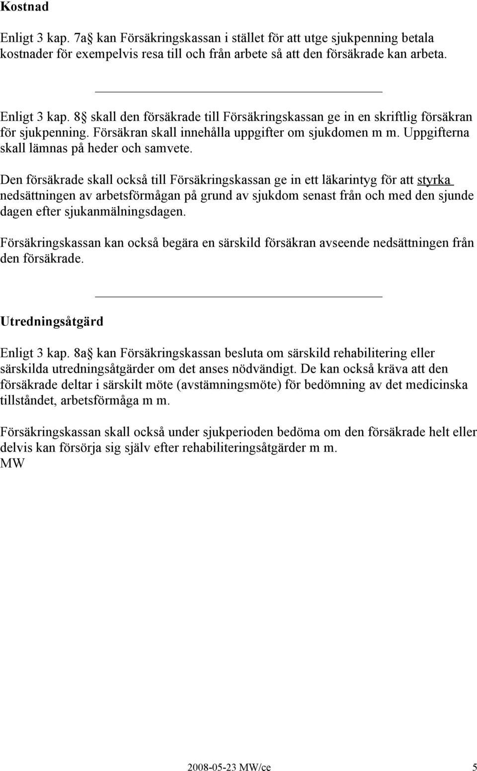 Den försäkrade skall också till Försäkringskassan ge in ett läkarintyg för att styrka nedsättningen av arbetsförmågan på grund av sjukdom senast från och med den sjunde dagen efter