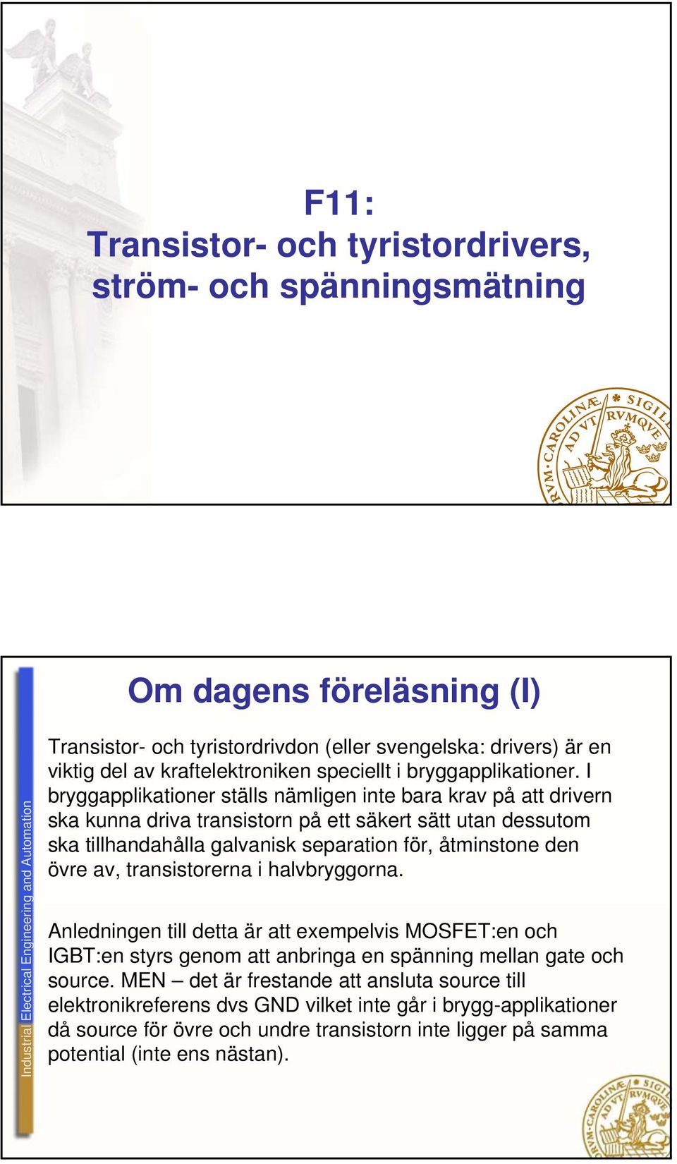 I bryggapplikationer ställs nämligen inte bara krav på att drivern ska kunna driva transistorn på ett säkert sätt utan dessutom ska tillhandahålla galvanisk separation för, åtminstone den övre