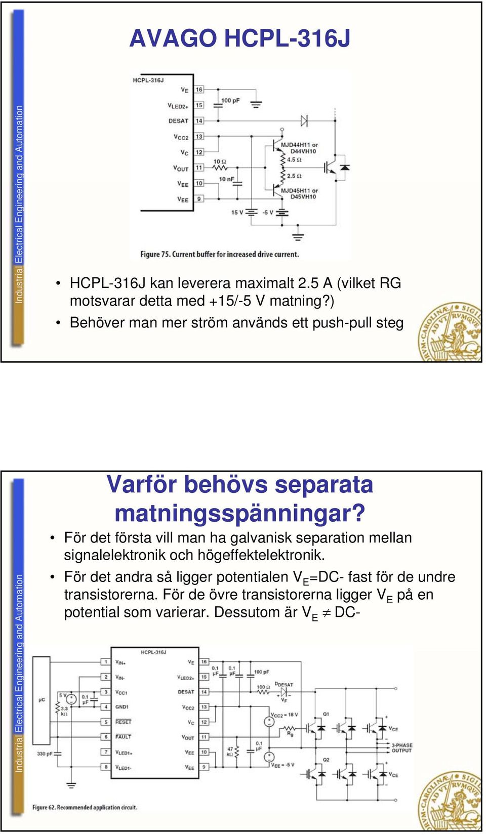 För det första vill man ha galvanisk separation mellan signalelektronik och högeffektelektronik.