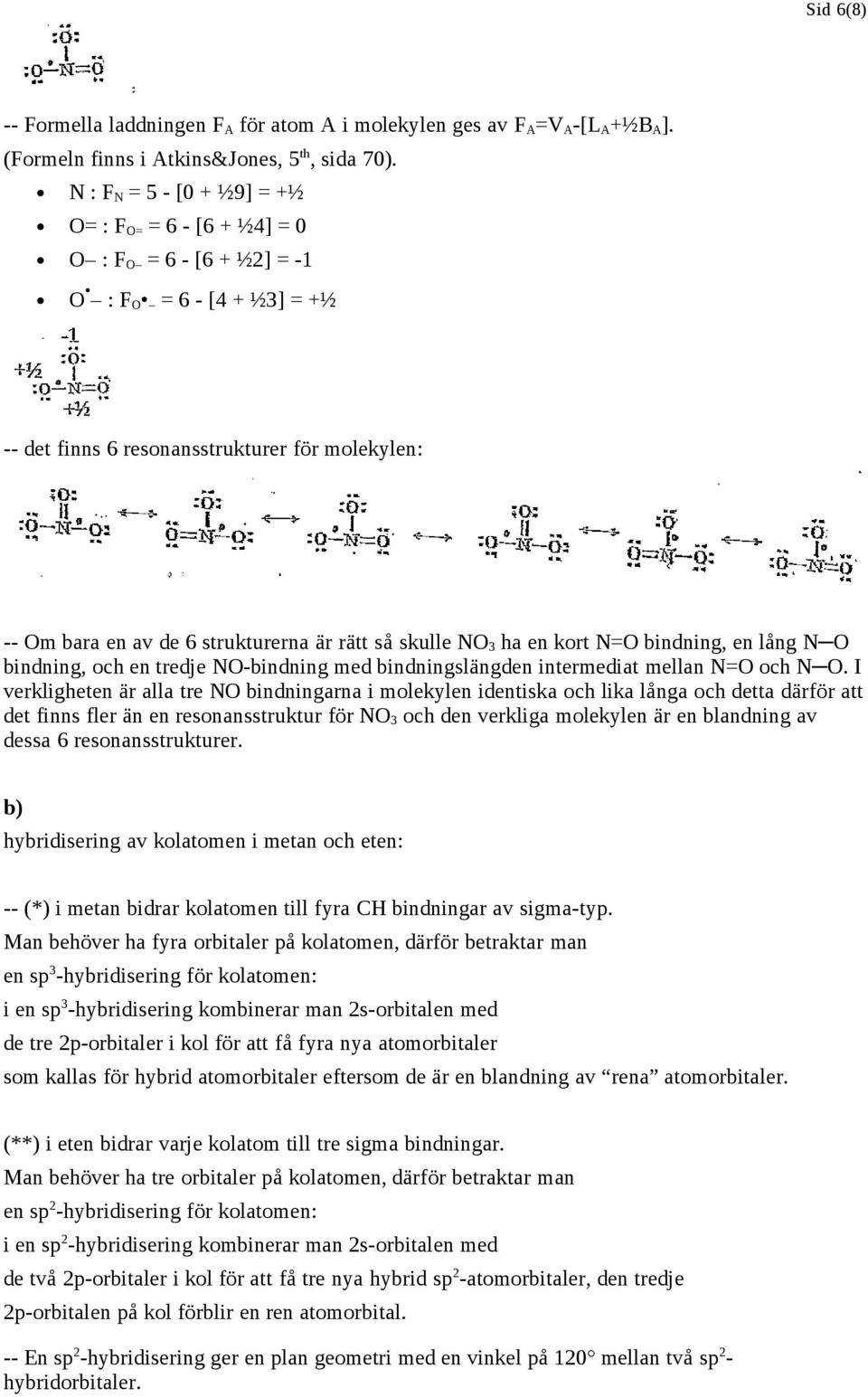 rätt så skulle NO 3 ha en kort N=O bindning, en lång N O bindning, och en tredje NO-bindning med bindningslängden intermediat mellan N=O och N O.