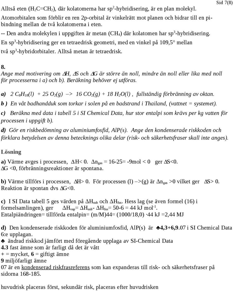 -- Den andra molekylen i uppgiften är metan (CH 4 ) där kolatomen har sp 3 -hybridisering. En sp 3 -hybridisering ger en tetraedrisk geometri, med en vinkel på 109,5 mellan två sp 3 -hybridorbitaler.