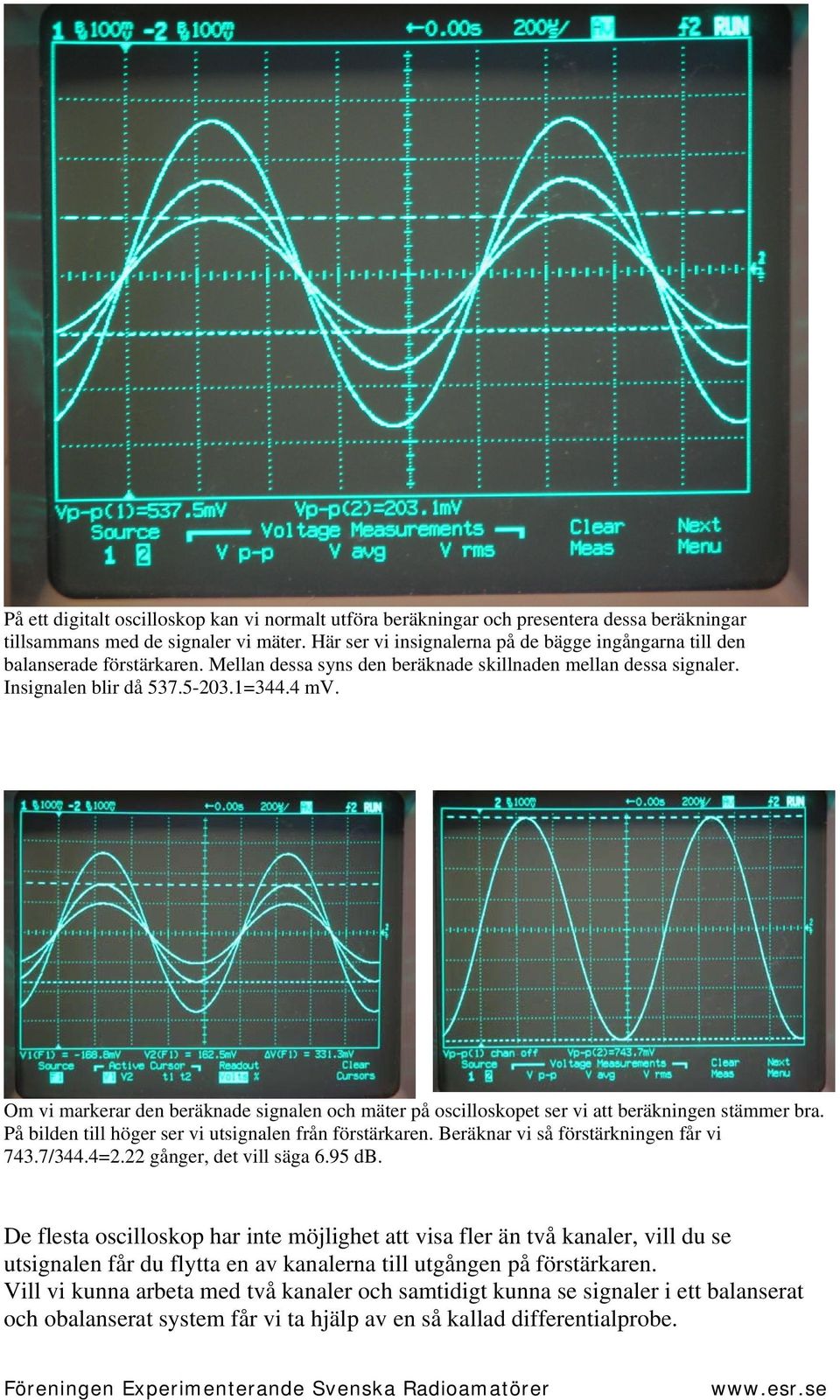 Om vi markerar den beräknade signalen och mäter på oscilloskopet ser vi att beräkningen stämmer bra. På bilden till höger ser vi utsignalen från förstärkaren. Beräknar vi så förstärkningen får vi 743.