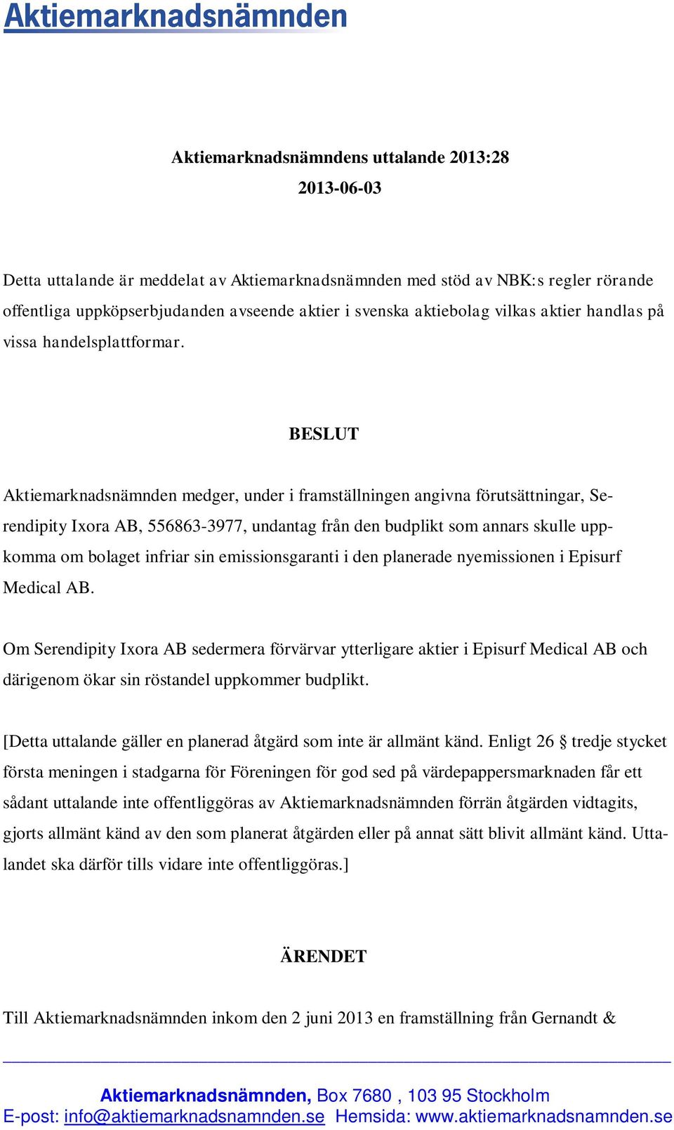 BESLUT Aktiemarknadsnämnden medger, under i framställningen angivna förutsättningar, Serendipity Ixora AB, 556863-3977, undantag från den budplikt som annars skulle uppkomma om bolaget infriar sin