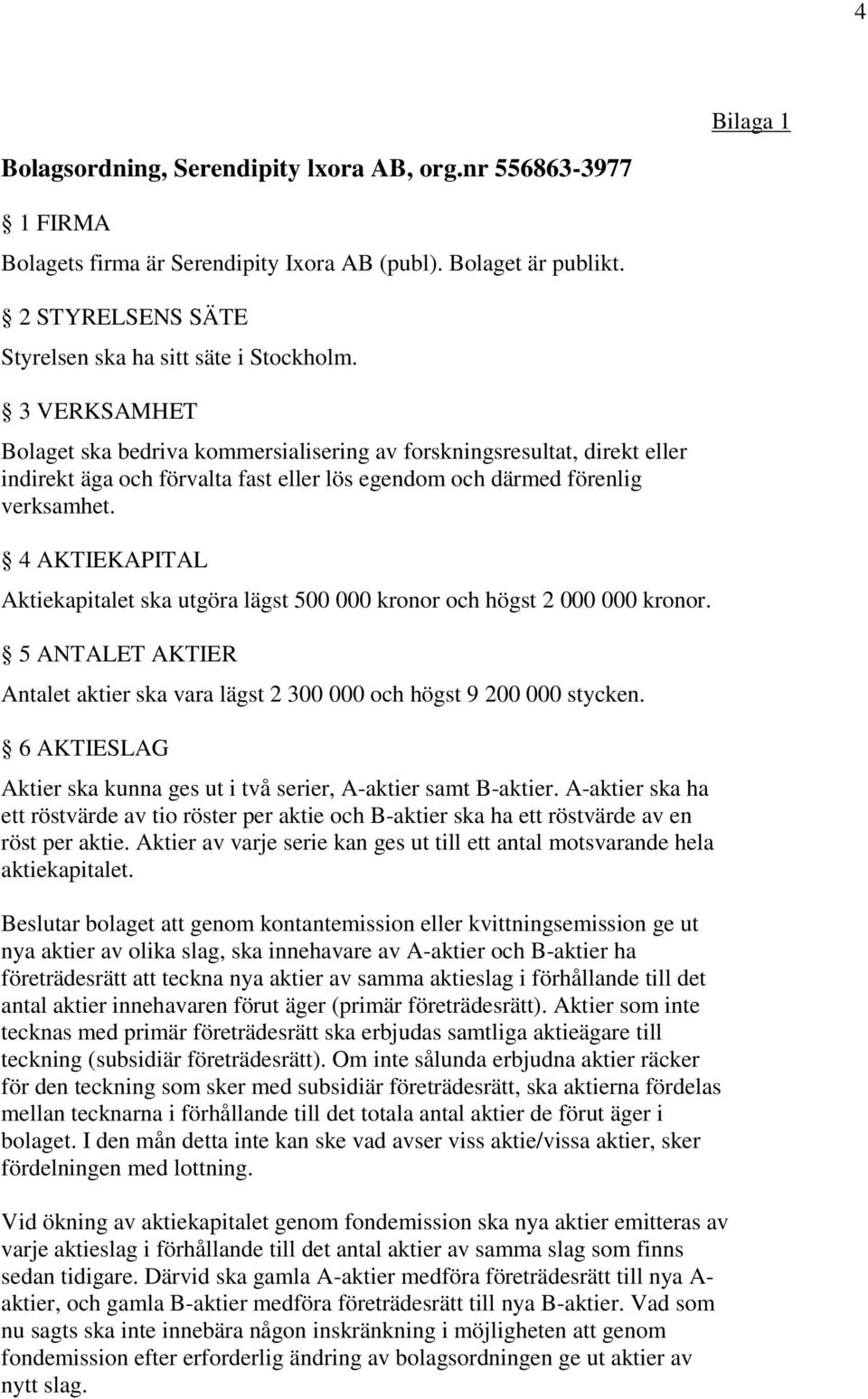 4 AKTIEKAPITAL Aktiekapitalet ska utgöra lägst 500 000 kronor och högst 2 000 000 kronor. 5 ANTALET AKTIER Antalet aktier ska vara lägst 2 300 000 och högst 9 200 000 stycken.