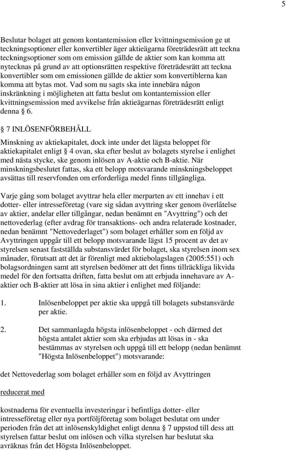 Vad som nu sagts ska inte innebära någon inskränkning i möjligheten att fatta beslut om kontantemission eller kvittningsemission med avvikelse från aktieägarnas företrädesrätt enligt denna 6.