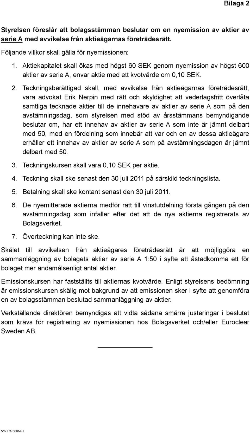 Teckningsberättigad skall, med avvikelse från aktieägarnas företrädesrätt, vara advokat Erik Nerpin med rätt och skyldighet att vederlagsfritt överlåta samtliga tecknade aktier till de innehavare av