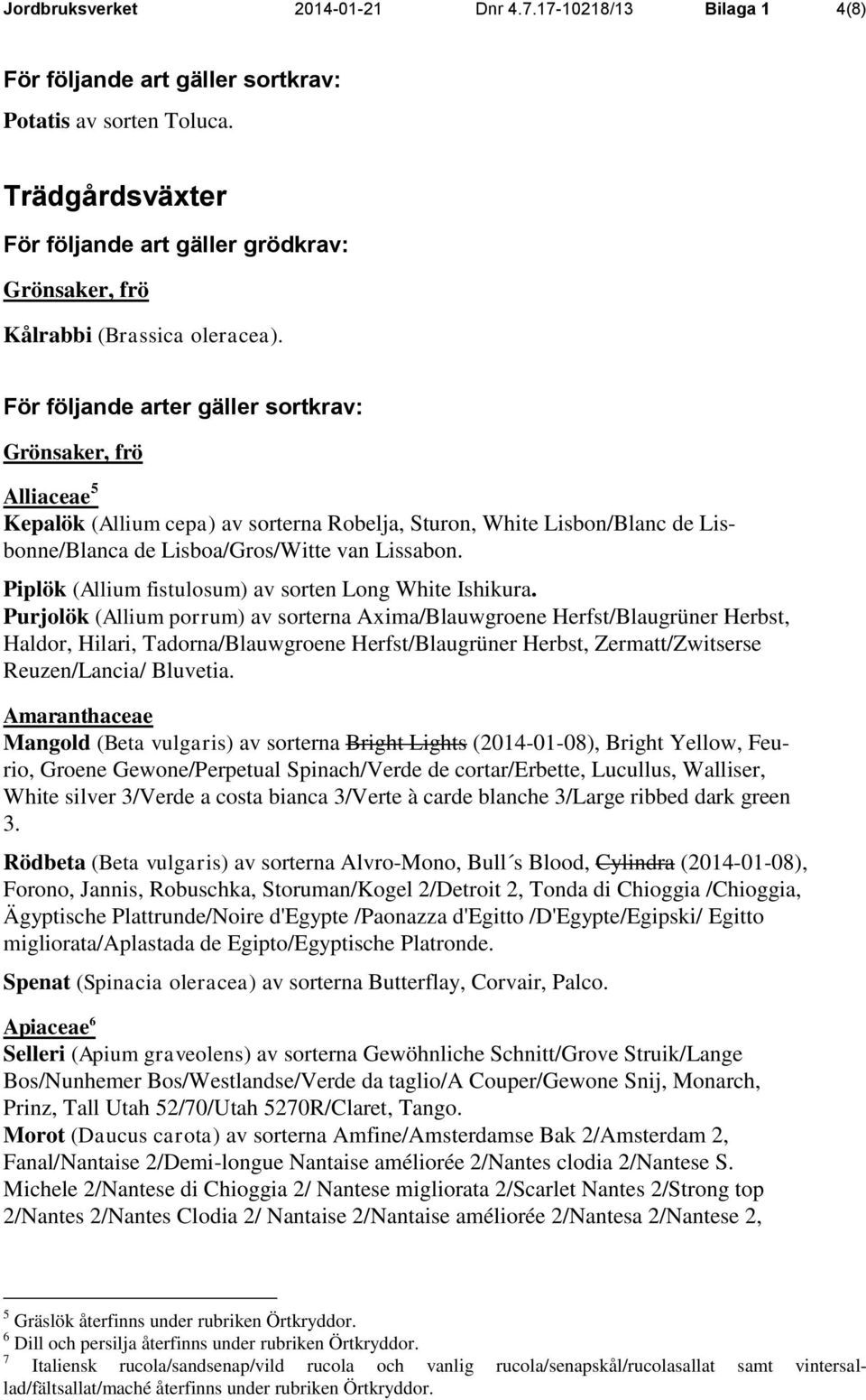 För följande arter gäller sortkrav: Grönsaker, frö Alliaceae 5 Kepalök (Allium cepa) av sorterna Robelja, Sturon, White Lisbon/Blanc de Lisbonne/Blanca de Lisboa/Gros/Witte van Lissabon.