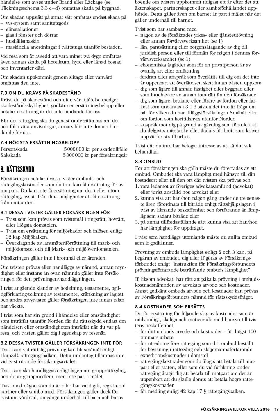 Vid resa som är avsedd att vara minst två dygn omfattas även annan skada på hotellrum, hyrd eller lånad bostad och inventarier däri. Om skadan uppkommit genom slitage eller vanvård omfattas den inte.