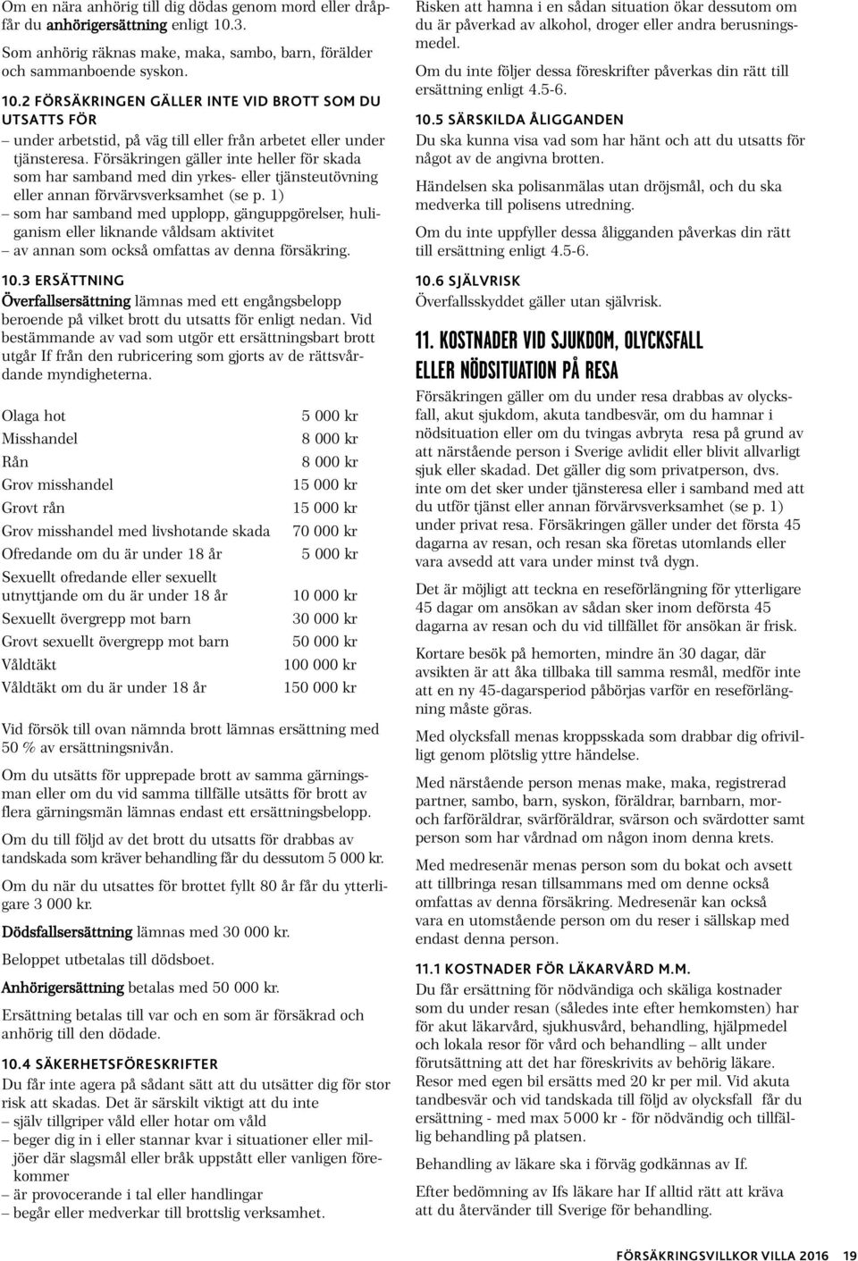 2 FÖRSÄKRINGEN GÄLLER INTE VID BROTT SOM DU UTSATTS FÖR under arbetstid, på väg till eller från arbetet eller under tjänsteresa.