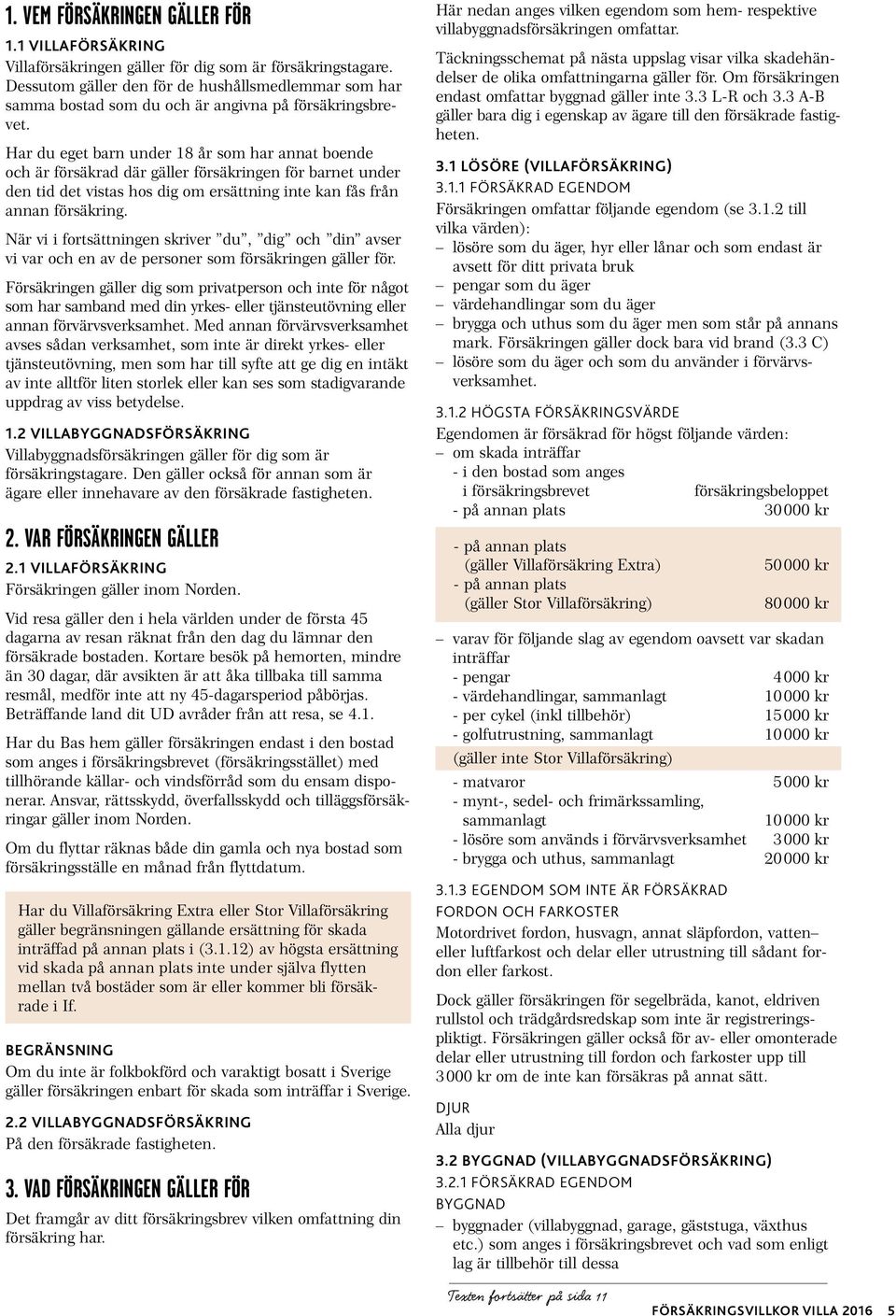Har du eget barn under 18 år som har annat boende och är försäkrad där gäller försäkringen för barnet under den tid det vistas hos dig om ersättning inte kan fås från annan försäkring.
