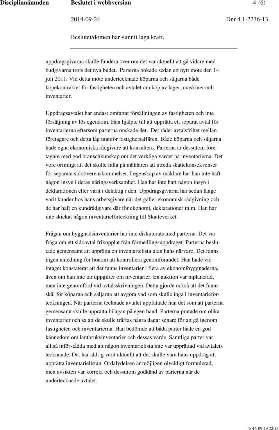 Uppdragsavtalet har endast omfattat försäljningen av fastigheten och inte försäljning av lös egendom. Han hjälpte till att upprätta ett separat avtal för inventarierna eftersom parterna önskade det.