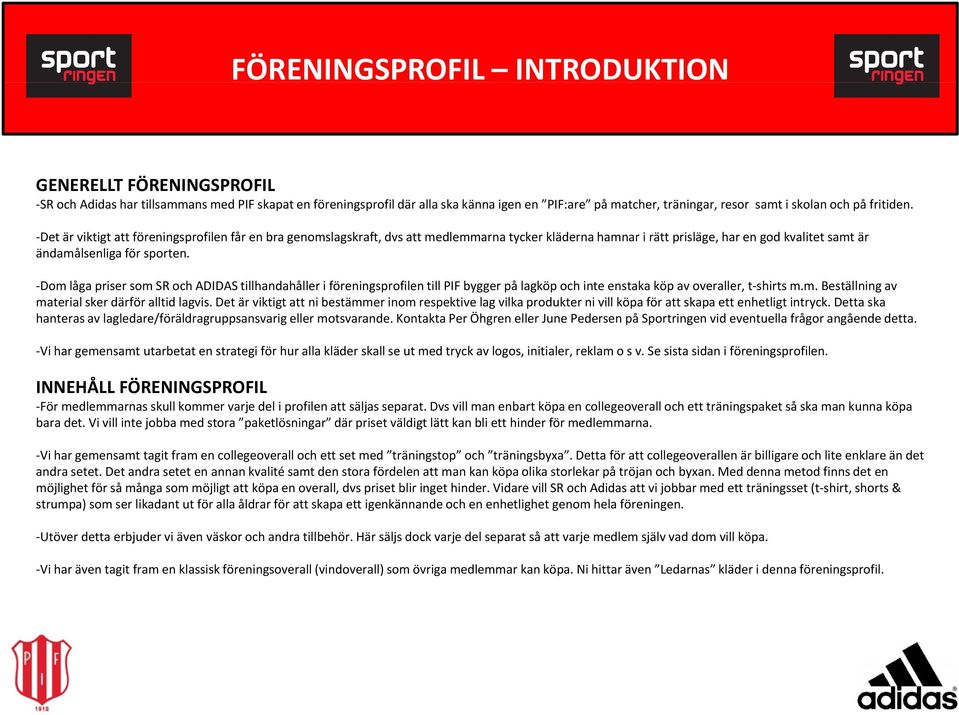 Dom låga priser som SR och ADIDAS tillhandahåller i föreningsprofilen till PIF bygger på lagköp och inte enstaka köp av overaller, t shirts m.m. Beställning av material sker därför alltid lagvis.