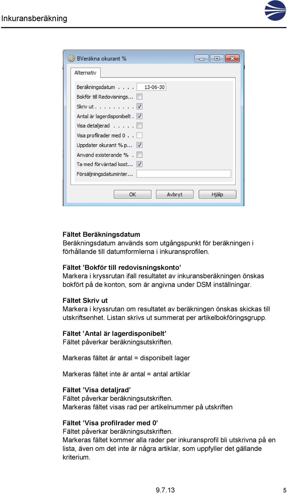 Fältet Skriv ut Markera i kryssrutan om resultatet av beräkningen önskas skickas till utskriftsenhet. Listan skrivs ut summerat per artikelbokföringsgrupp.