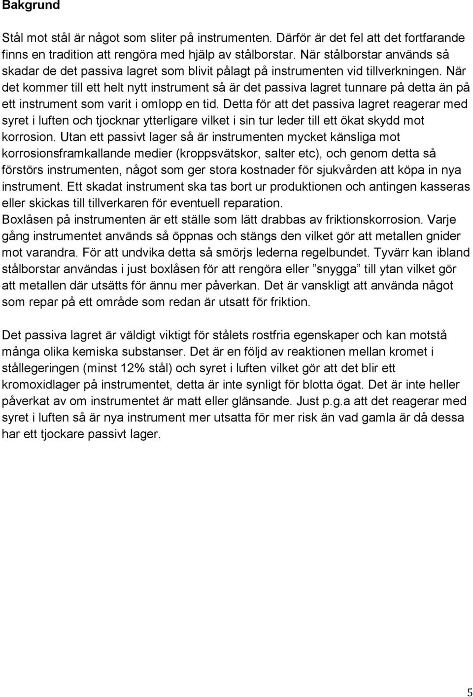 När det kommer till ett helt nytt instrument så är det passiva lagret tunnare på detta än på ett instrument som varit i omlopp en tid.