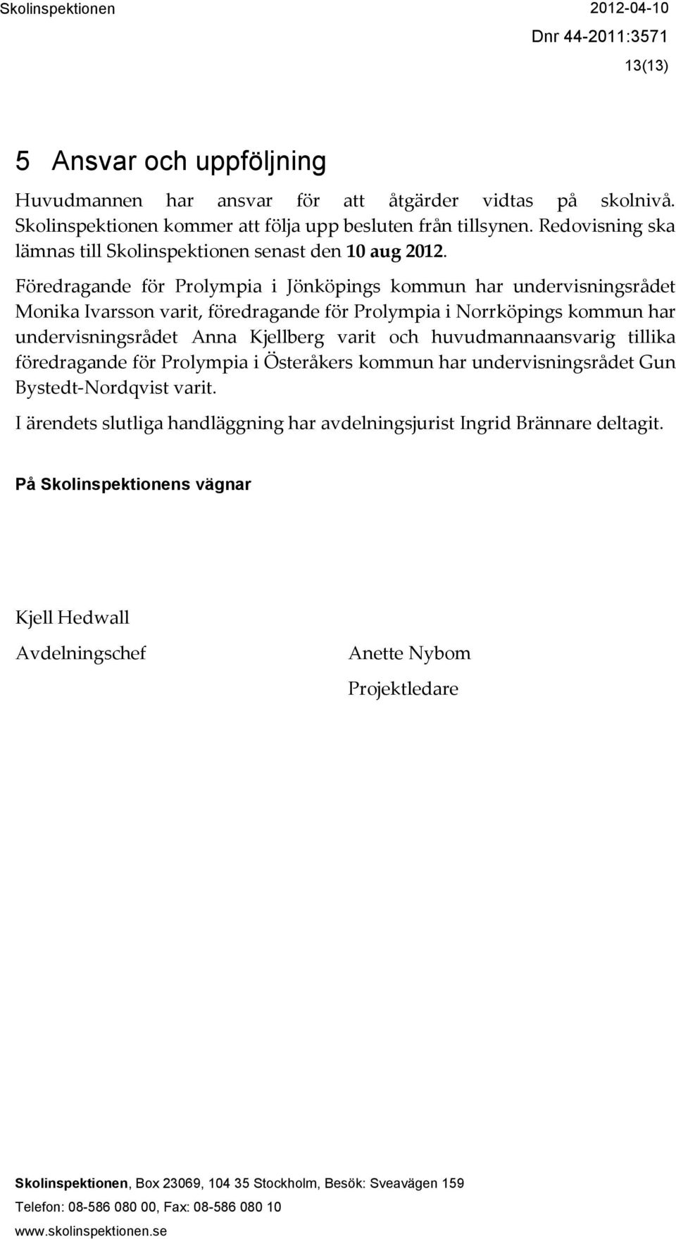 Föredragande för Prolympia i Jönköpings kommun har undervisningsrådet Monika Ivarsson varit, föredragande för Prolympia i Norrköpings kommun har undervisningsrådet Anna