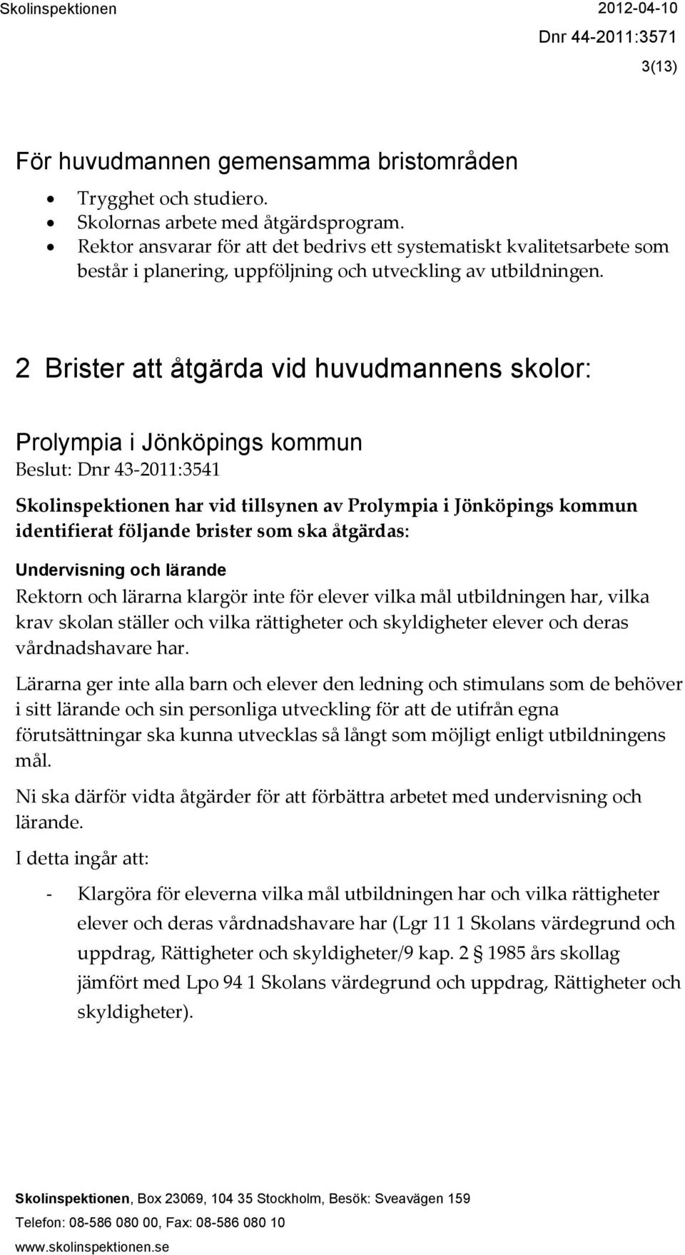 2 Brister att åtgärda vid huvudmannens skolor: Prolympia i Jönköpings kommun Beslut: Dnr 43-2011:3541 Skolinspektionen har vid tillsynen av Prolympia i Jönköpings kommun identifierat följande brister