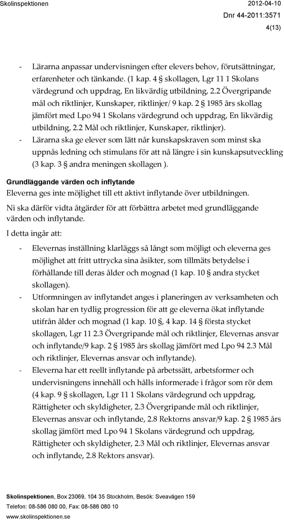 2 Mål och riktlinjer, Kunskaper, riktlinjer). - Lärarna ska ge elever som lätt når kunskapskraven som minst ska uppnås ledning och stimulans för att nå längre i sin kunskapsutveckling (3 kap.