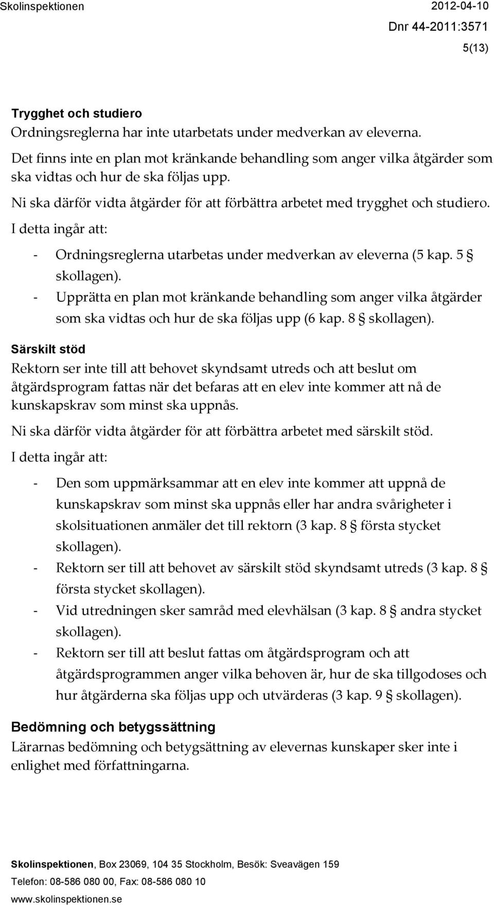 - Ordningsreglerna utarbetas under medverkan av eleverna (5 kap. 5 - Upprätta en plan mot kränkande behandling som anger vilka åtgärder som ska vidtas och hur de ska följas upp (6 kap.