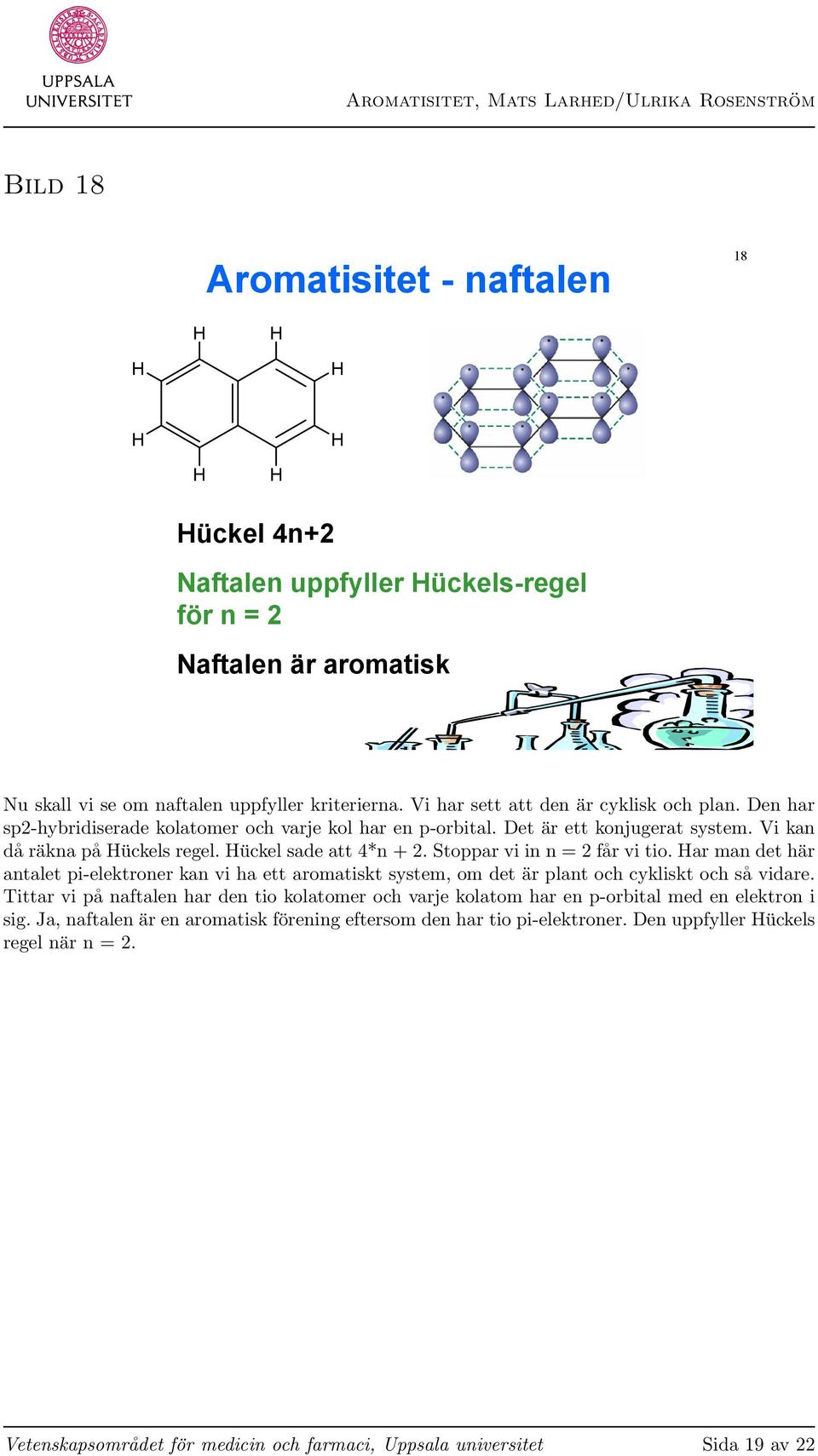 Stoppar vi in n = 2 får vi tio. ar man det här antalet pi-elektroner kan vi ha ett aromatiskt system, om det är plant och cykliskt och så vidare.