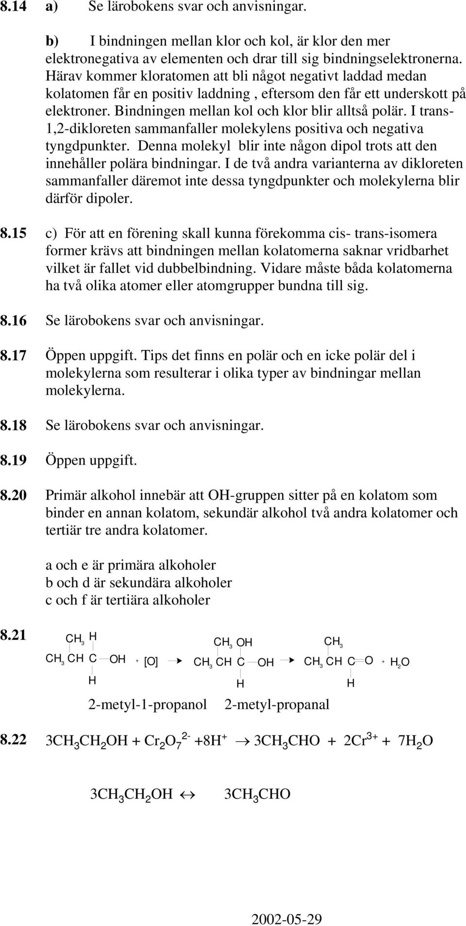 I trans- 1,2-dikloreten sammanfaller molekylens positiva och negativa tyngdpunkter. Denna molekyl blir inte någon dipol trots att den innehåller polära bindningar.