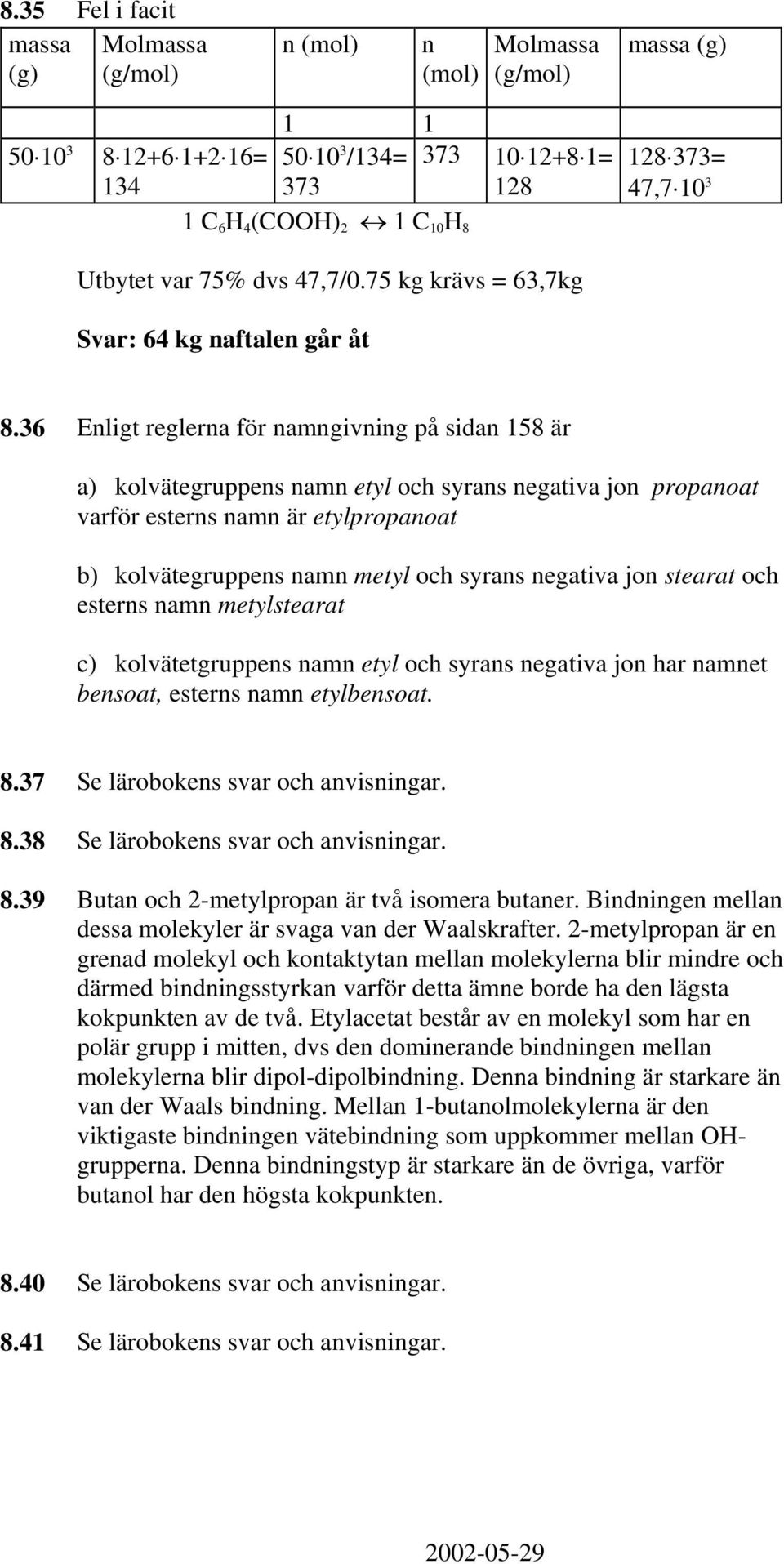 36 Enligt reglerna för namngivning på sidan 158 är a) kolvätegruppens namn etyl och syrans negativa jon propanoat varför esterns namn är etylpropanoat b) kolvätegruppens namn metyl och syrans