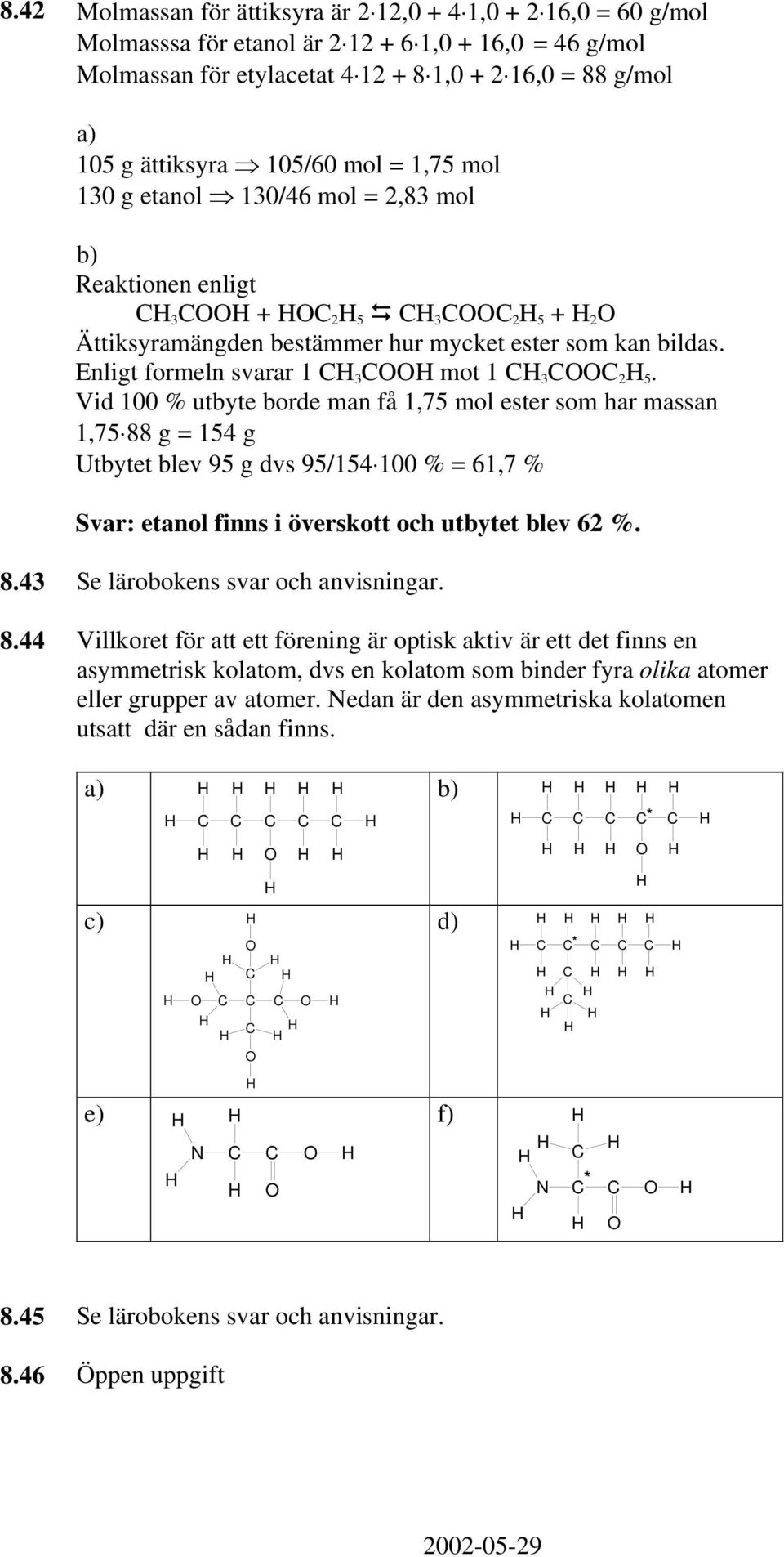 Vid 100 % utbyte borde man få 1,75 mol ester som har massan 1,75 88 g = 154 g Utbytet blev 95 g dvs 95/154 100 % = 61,7 % Svar: etanol finns i överskott och utbytet blev 62 %. 8.43 Se lärobokens svar och anvisningar.