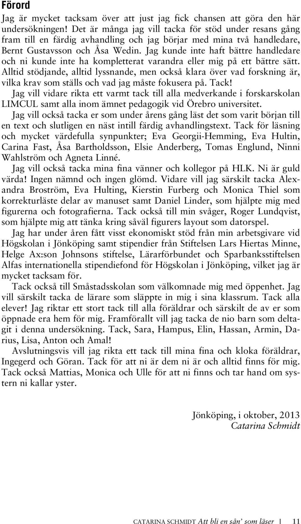 Jag kunde inte haft bättre handledare och ni kunde inte ha kompletterat varandra eller mig på ett bättre sätt.