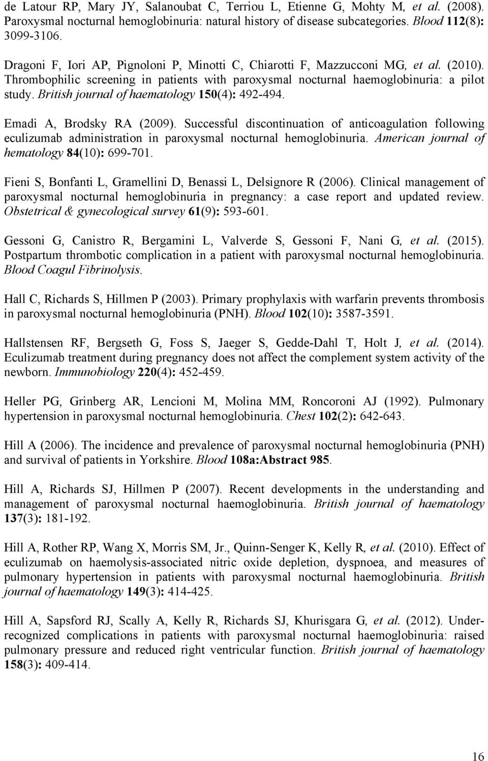 British journal of haematology 150(4): 492-494. Emadi A, Brodsky RA (2009). Successful discontinuation of anticoagulation following eculizumab administration in paroxysmal nocturnal hemoglobinuria.